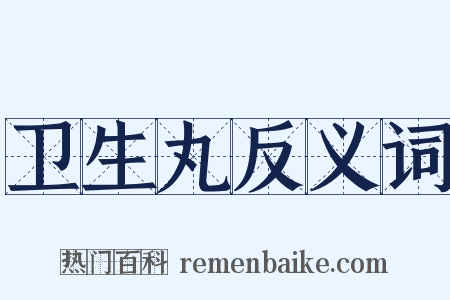 卫生丸反义词是什么意思的图片